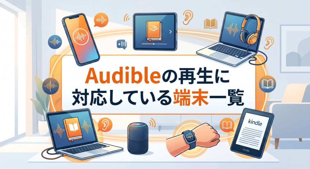 Audible(オーディブル)の再生に対応している様々な端末(スマートフォン、タブレット、PC、スマートウォッチ、スマートスピーカー)を網羅した端末一覧の解説イラスト。デバイスが綺麗に並んだ魅力的なデザイン。