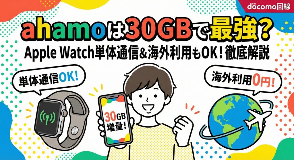 「ahamoは30GBで最強？ Apple Watch単体通信＆海外利用もOK！徹底解説」というタイトルのアイキャッチ画像。中央に「30GB増量！」と表示されたスマホを持つ笑顔の人物、左に「単体通信OK！」のApple Watch、右に「海外利用0円！」の地球と飛行機のイラストが配置された、ドコモ回線のahamo解説用イラスト。