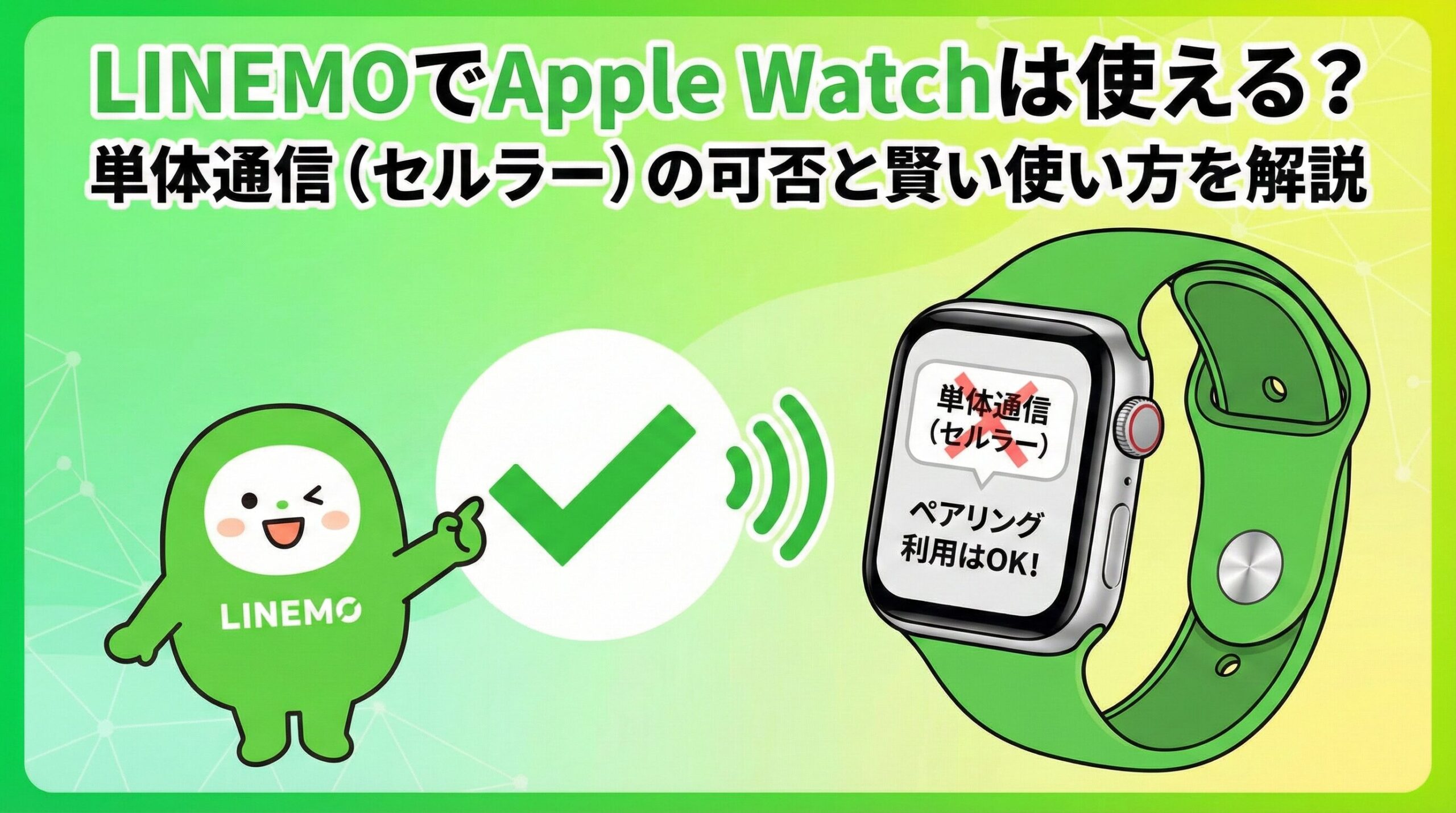 LINEMOでApple Watchは使える?単体通信(セルラー)の可否と賢い使い方を解説」というタイトルのアイキャッチ画像。LINEMOのキャラクターが大きなチェックマークを指差し、Apple Watchの画面には「単体通信(セルラー)×」「ペアリング利用はOK!」と表示され、条件付きで利用できることを示しているイラスト。