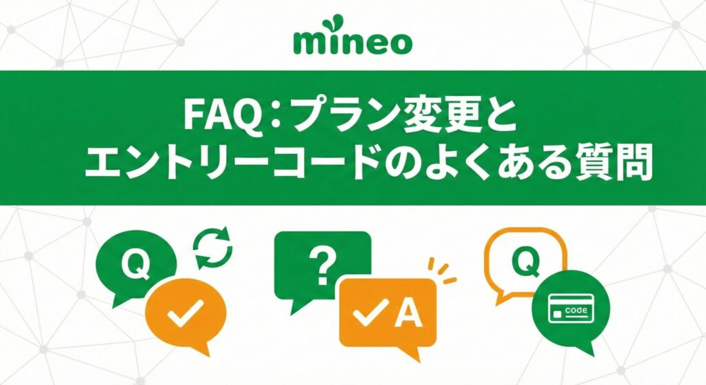 「FAQ:プラン変更とエントリーコードのよくある質問」という見出しのインフォグラフィック画像。クエスチョンマークの吹き出しや、スマートフォンのプラン選択、エントリーコードをイメージしたアイコンが配置され、ユーザーが抱きがちな疑問をスッキリ解決するセクションであることを視覚的に示しています。