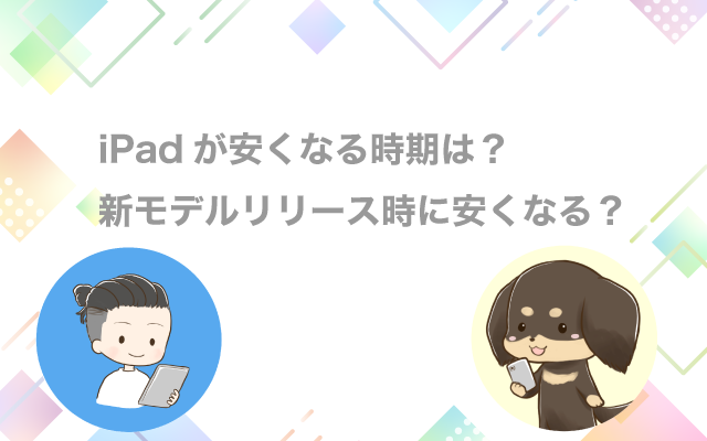 iPadが安くなる時期は？新モデルリリース時に安くなる？