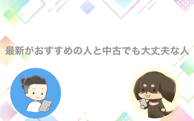 最新がおすすめの人と中古でも大丈夫な人