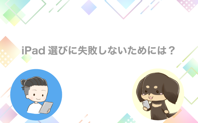 iPad選びに失敗しないためには？